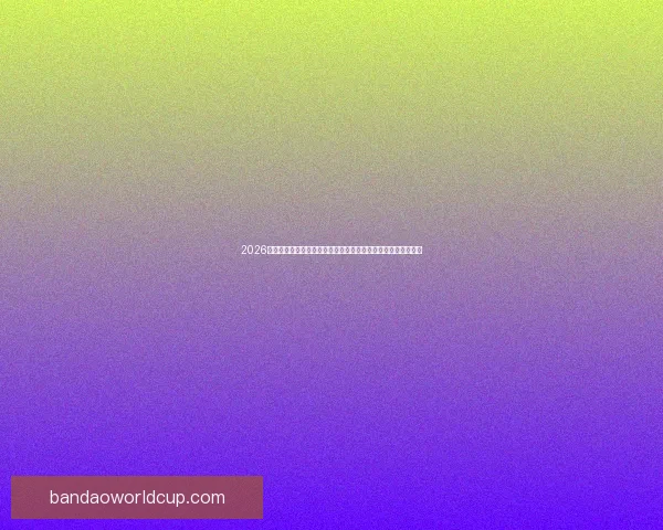 2026世界杯开幕时间临近全球球迷热情高涨赛事看点全面解析与前瞻